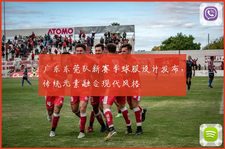 广东东莞队新赛季球服设计发布,传统元素融合现代风格