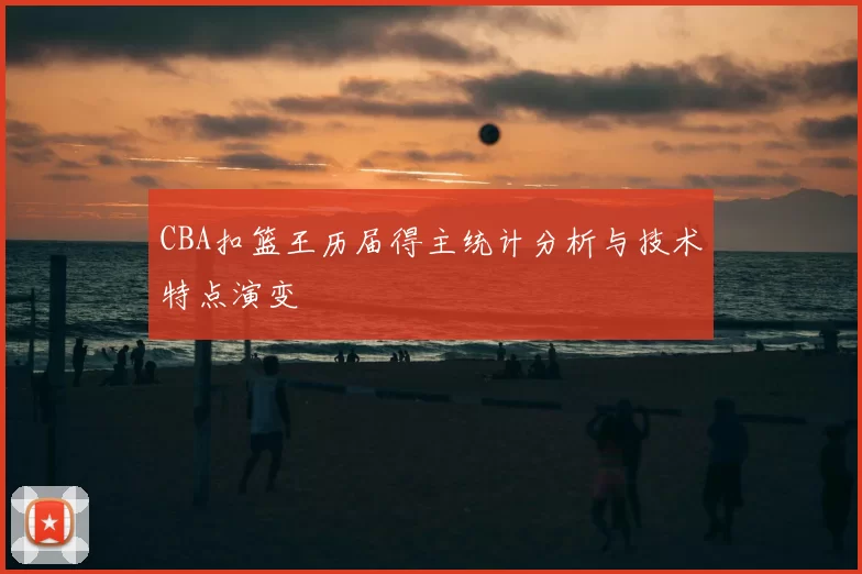 CBA扣篮王历届得主统计分析与技术特点演变