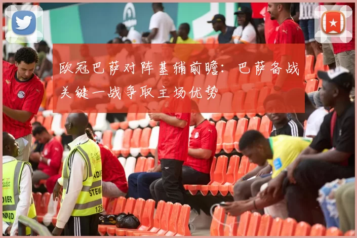 欧冠巴萨对阵基辅前瞻:巴萨备战关键一战争取主场优势