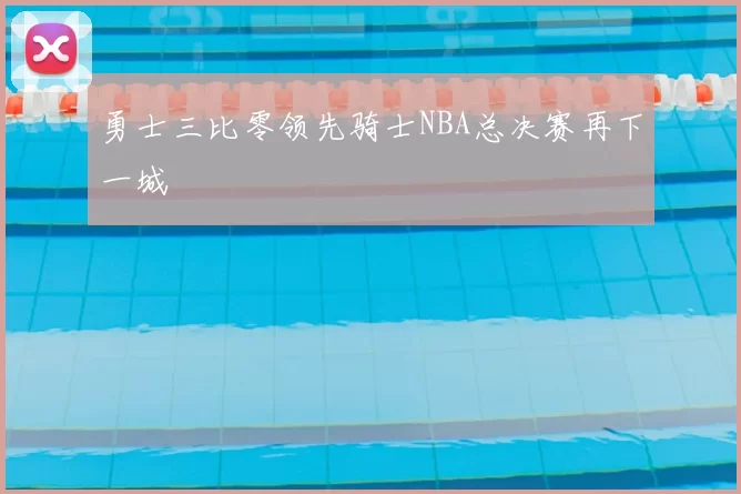勇士三比零领先骑士NBA总决赛再下一城