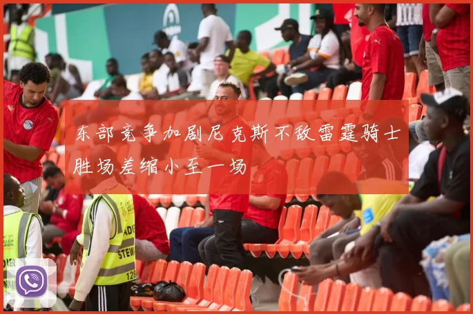 东部竞争加剧尼克斯不敌雷霆骑士胜场差缩小至一场