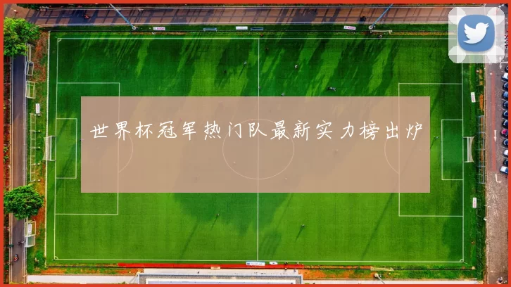 世界杯冠军热门队最新实力榜出炉