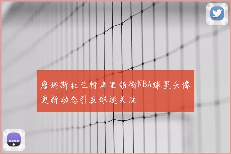 詹姆斯杜兰特库里领衔NBA球星头像更新动态引发球迷关注
