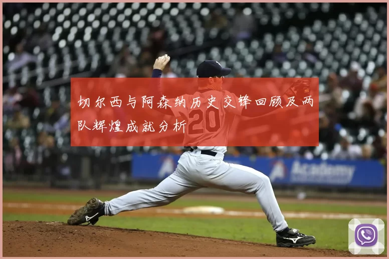 切尔西与阿森纳历史交锋回顾及两队辉煌成就分析