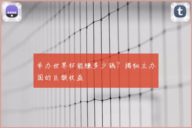 举办世界杯能赚多少钱?揭秘主办国的巨额收益