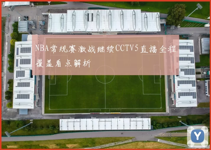 NBA常规赛激战继续CCTV5直播全程覆盖看点解析
