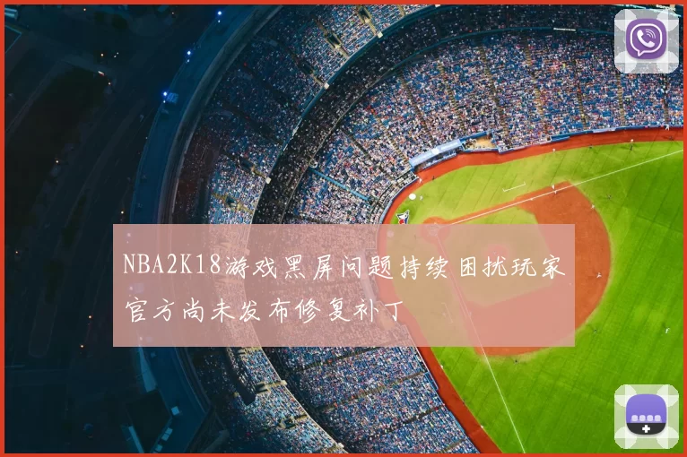 NBA2K18游戏黑屏问题持续困扰玩家官方尚未发布修复补丁