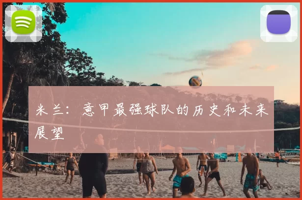米兰：意甲最强球队的历史和未来展望