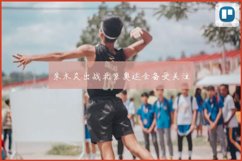 朱木炎出战北京奥运会备受关注