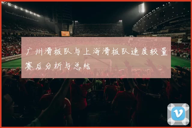 广州滑板队与上海滑板队速度较量赛后分析与总结
