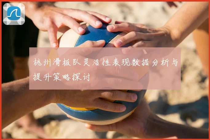 杭州滑板队灵活性表现数据分析与提升策略探讨