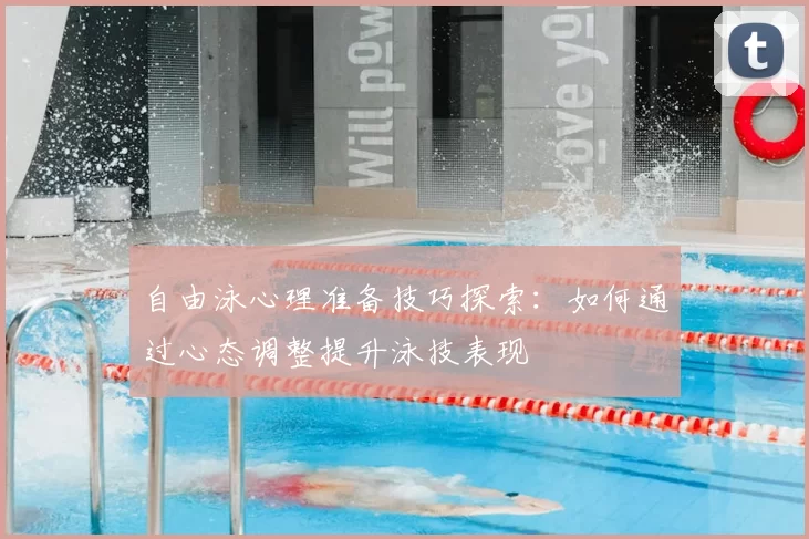 自由泳心理准备技巧探索:如何通过心态调整提升泳技表现