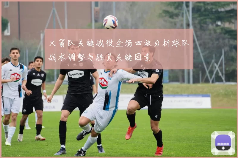 火箭队关键战役全场回放分析球队战术调整与胜负关键因素