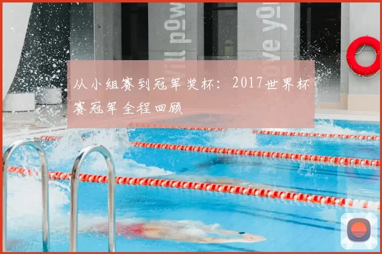从小组赛到冠军奖杯:2017世界杯赛冠军全程回顾