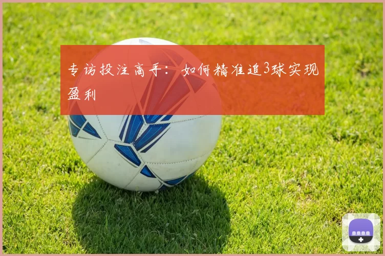 专访投注高手:如何精准追3球实现盈利