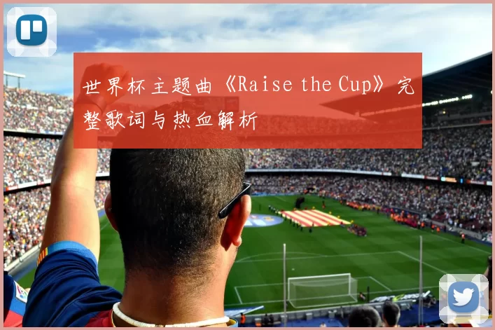 世界杯主题曲《Raise the Cup》完整歌词与热血解析