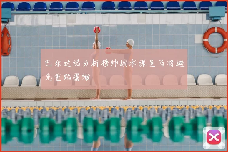 巴尔达诺分析穆帅战术课皇马将避免重蹈覆辙