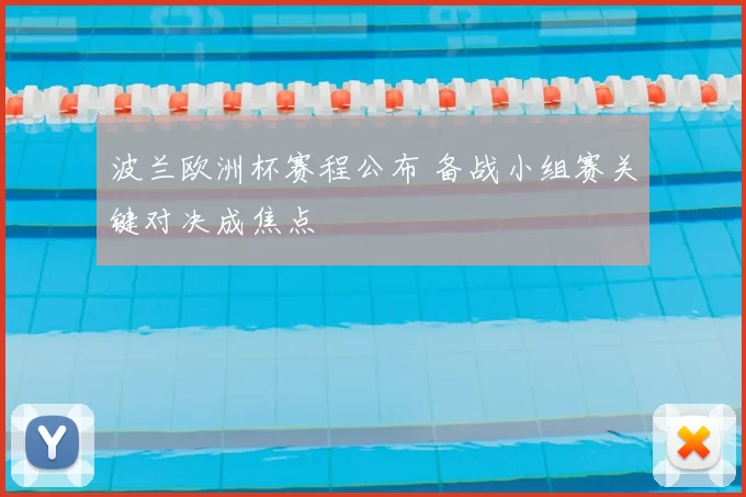 波兰欧洲杯赛程公布 备战小组赛关键对决成焦点