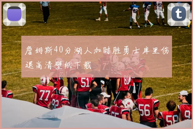 詹姆斯40分湖人加时胜勇士库里伤退高清壁纸下载