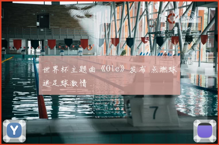 世界杯主题曲《Ole》发布 点燃球迷足球激情
