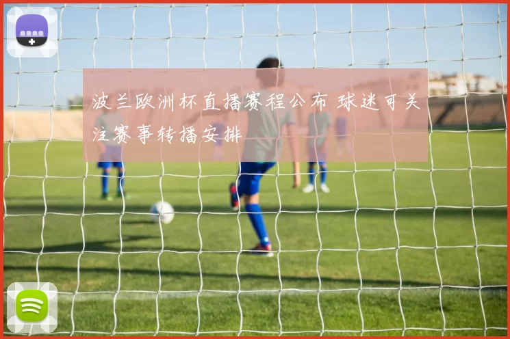 波兰欧洲杯直播赛程公布 球迷可关注赛事转播安排