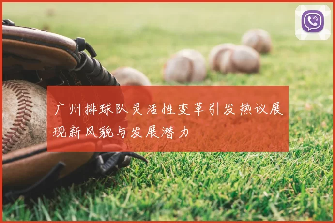 广州排球队灵活性变革引发热议展现新风貌与发展潜力