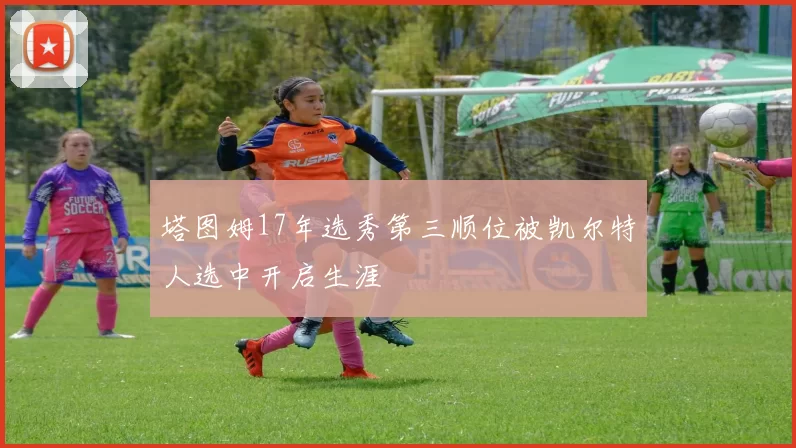 塔图姆17年选秀第三顺位被凯尔特人选中开启生涯