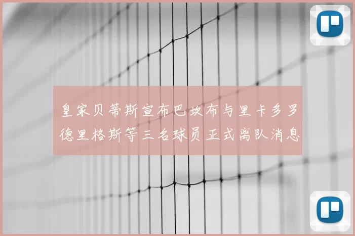 皇家贝蒂斯宣布巴坎布与里卡多罗德里格斯等三名球员正式离队消息