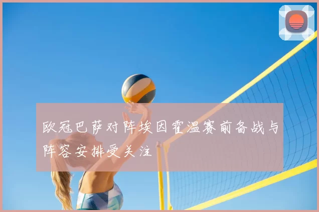 欧冠巴萨对阵埃因霍温赛前备战与阵容安排受关注